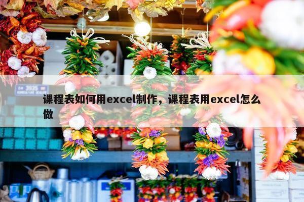 课程表如何用excel制作，课程表用excel怎么做