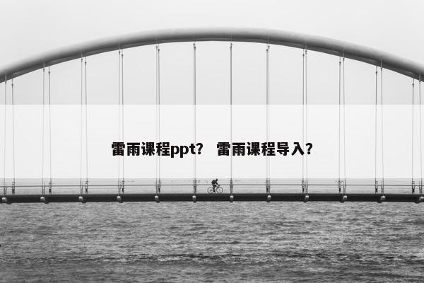 雷雨课程ppt？ 雷雨课程导入？
