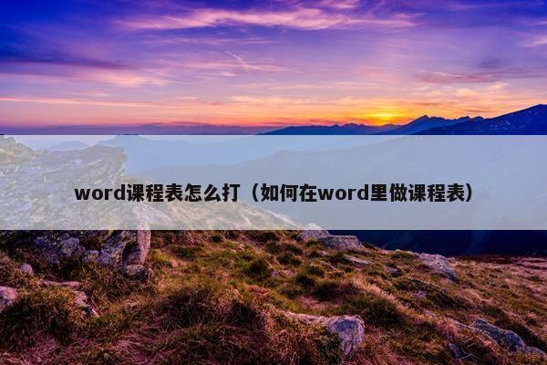 word课程表怎么打（如何在word里做课程表）