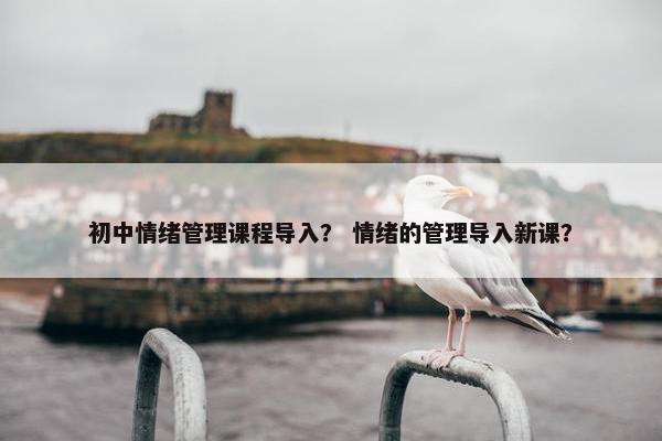初中情绪管理课程导入？ 情绪的管理导入新课？