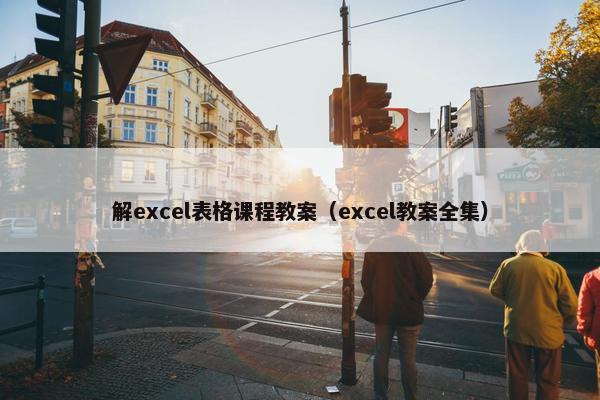 解excel表格课程教案（excel教案全集）