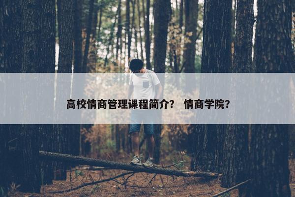 高校情商管理课程简介？ 情商学院？