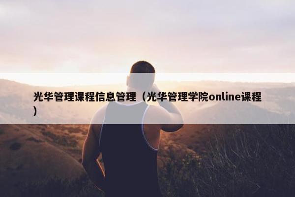 光华管理课程信息管理（光华管理学院online课程）