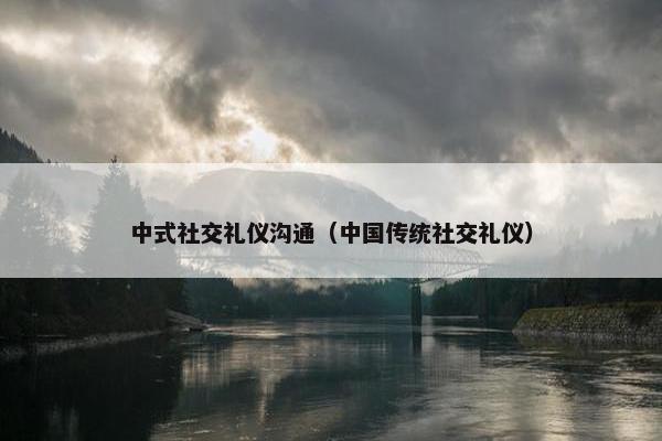 中式社交礼仪沟通（中国传统社交礼仪）