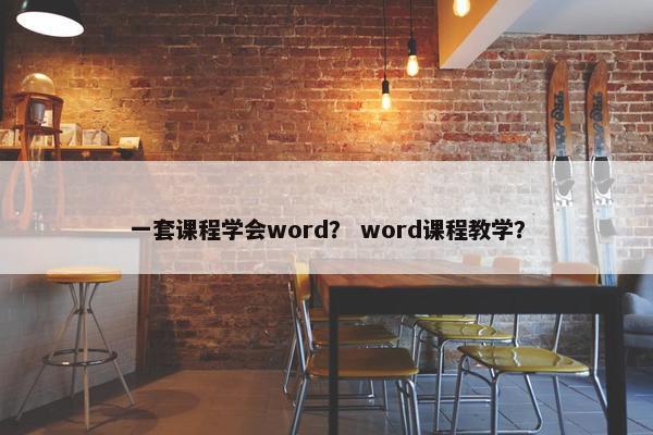 一套课程学会word？ word课程教学？