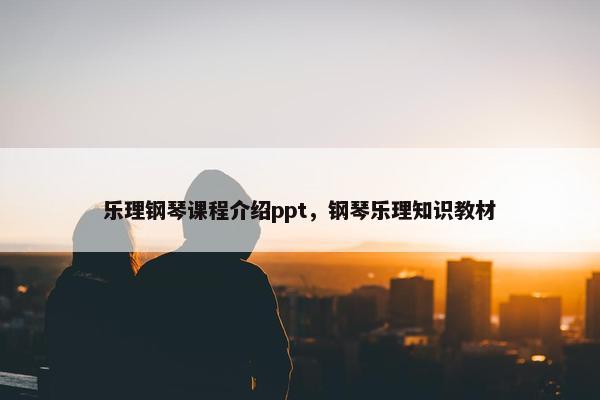 乐理钢琴课程介绍ppt，钢琴乐理知识教材