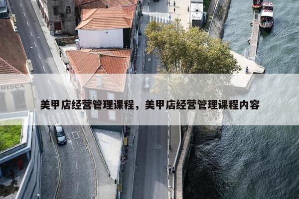 美甲店经营管理课程，美甲店经营管理课程内容