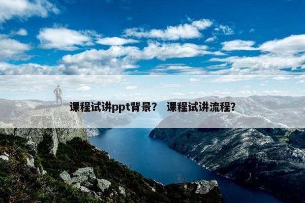 课程试讲ppt背景？ 课程试讲流程？