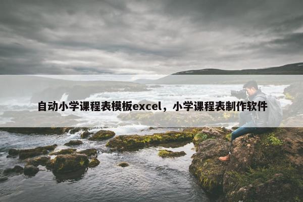 自动小学课程表模板excel，小学课程表制作软件