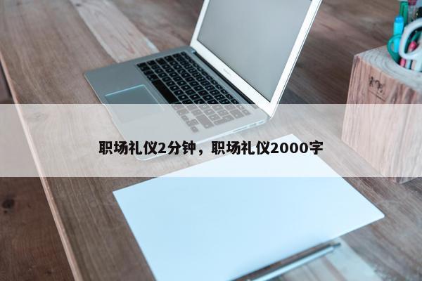 职场礼仪2分钟，职场礼仪2000字