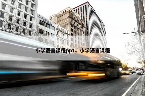 小学语言课程ppt，小学语言课程