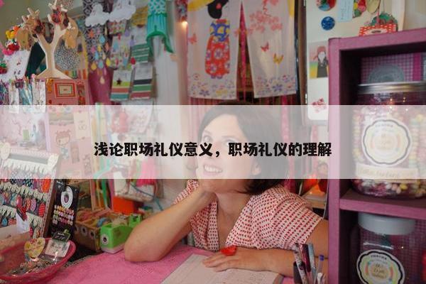 浅论职场礼仪意义，职场礼仪的理解