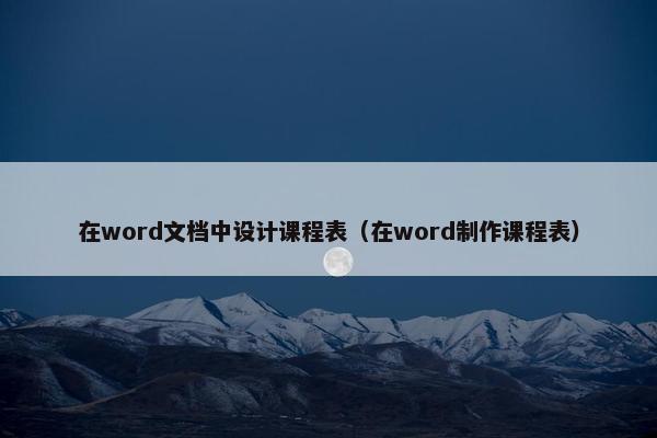 在word文档中设计课程表（在word制作课程表）