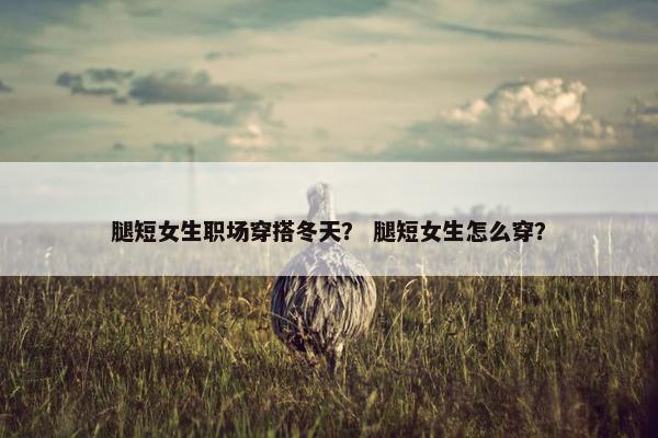 腿短女生职场穿搭冬天？ 腿短女生怎么穿？