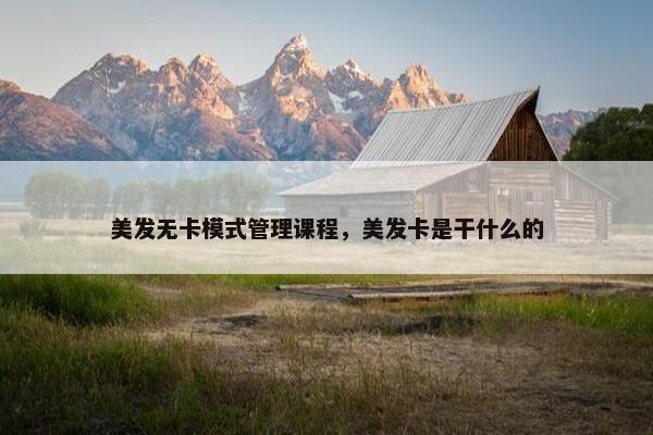 美发无卡模式管理课程，美发卡是干什么的