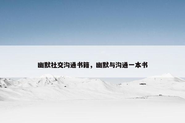 幽默社交沟通书籍，幽默与沟通一本书