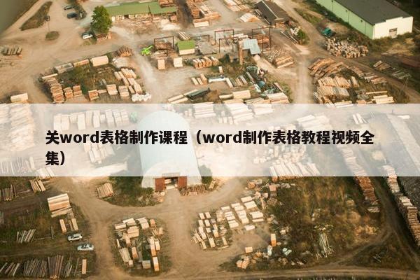 关word表格制作课程（word制作表格教程视频全集）