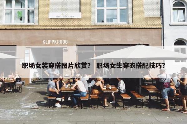 职场女装穿搭图片欣赏？ 职场女生穿衣搭配技巧？