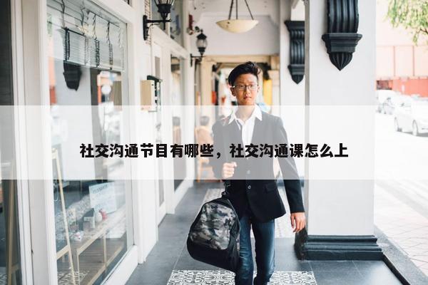 社交沟通节目有哪些，社交沟通课怎么上