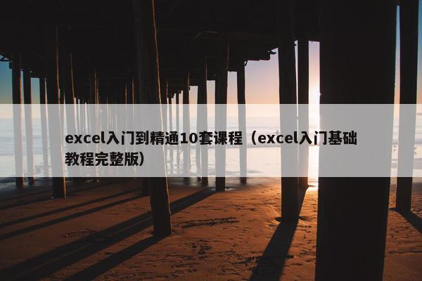 excel入门到精通10套课程（excel入门基础教程完整版）