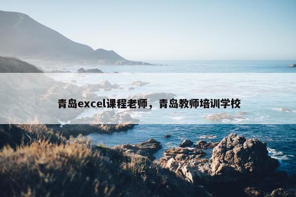 青岛excel课程老师，青岛教师培训学校
