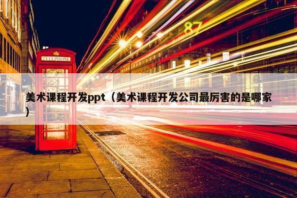 美术课程开发ppt（美术课程开发公司最厉害的是哪家）