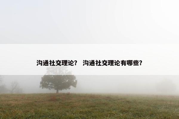 沟通社交理论？ 沟通社交理论有哪些？