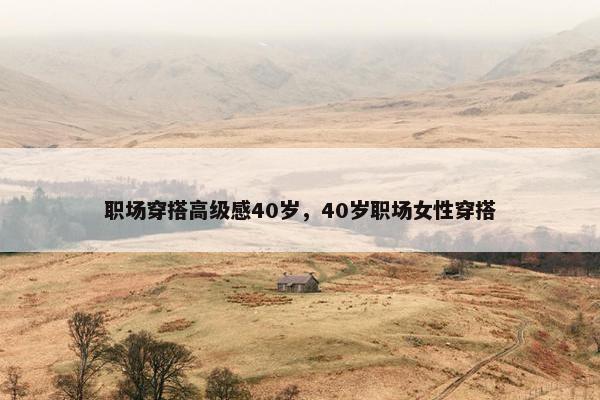 职场穿搭高级感40岁，40岁职场女性穿搭