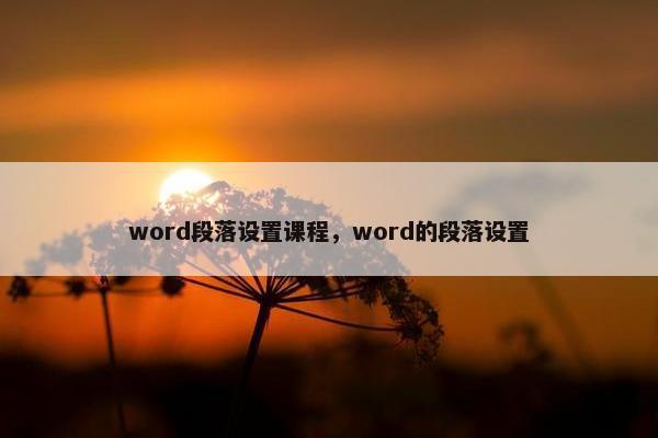 word段落设置课程，word的段落设置