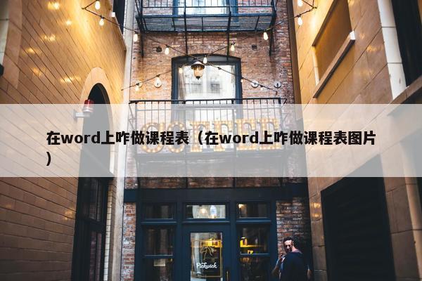 在word上咋做课程表（在word上咋做课程表图片）