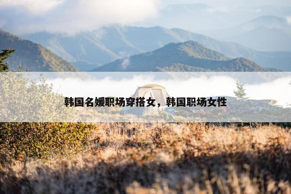 韩国名媛职场穿搭女，韩国职场女性