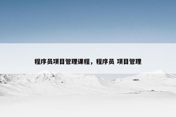 程序员项目管理课程，程序员 项目管理