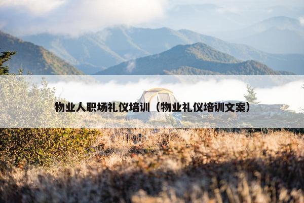 物业人职场礼仪培训（物业礼仪培训文案）