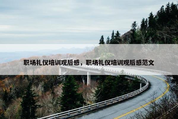 职场礼仪培训观后感，职场礼仪培训观后感范文