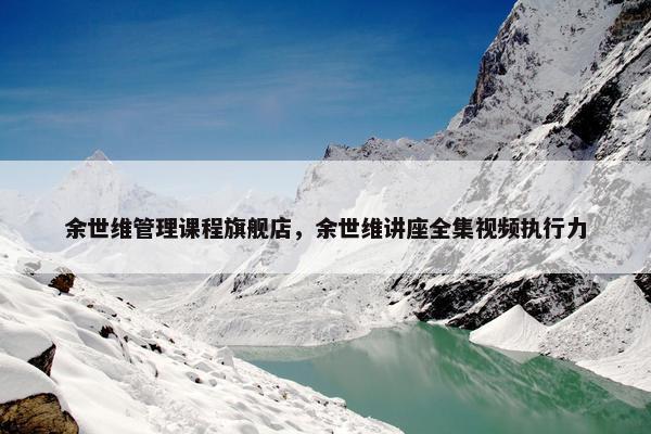 余世维管理课程旗舰店，余世维讲座全集视频执行力