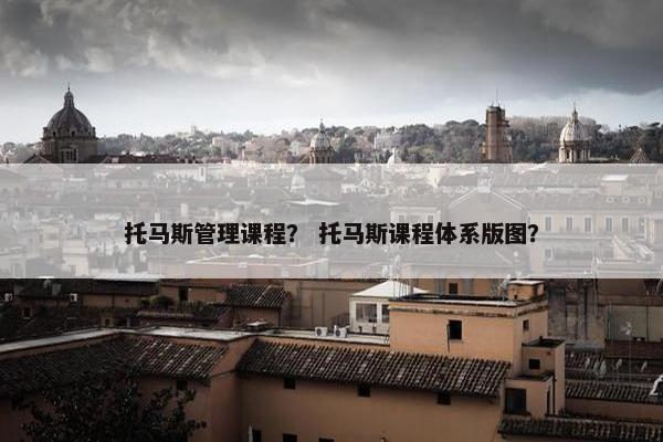 托马斯管理课程？ 托马斯课程体系版图？