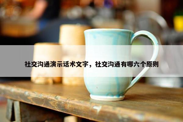 社交沟通演示话术文字，社交沟通有哪六个原则
