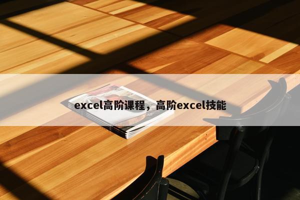 excel高阶课程，高阶excel技能
