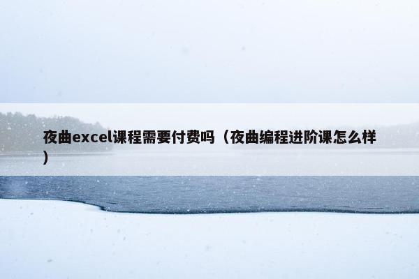 夜曲excel课程需要付费吗（夜曲编程进阶课怎么样）
