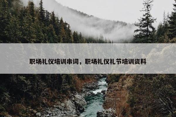 职场礼仪培训串词，职场礼仪礼节培训资料