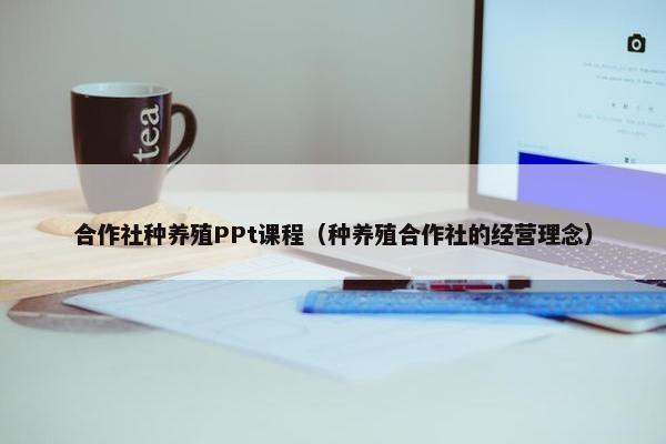 合作社种养殖PPt课程（种养殖合作社的经营理念）