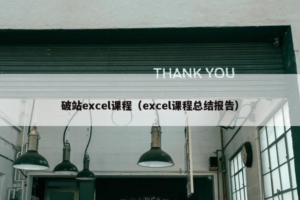 破站excel课程（excel课程总结报告）