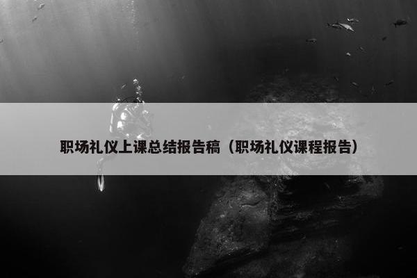 职场礼仪上课总结报告稿（职场礼仪课程报告）