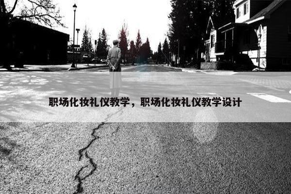 职场化妆礼仪教学，职场化妆礼仪教学设计