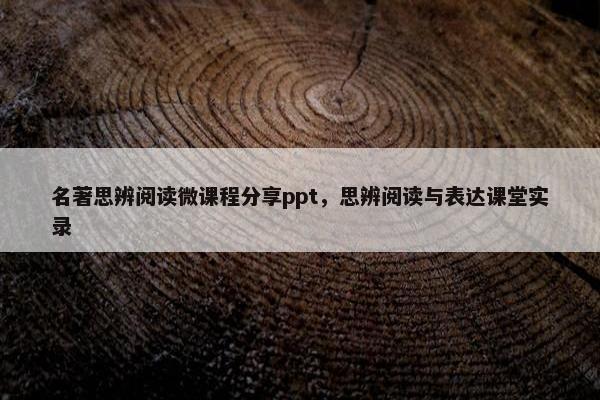 名著思辨阅读微课程分享ppt，思辨阅读与表达课堂实录