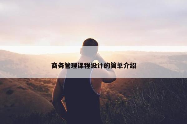 商务管理课程设计的简单介绍
