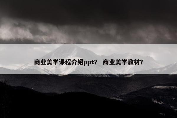 商业美学课程介绍ppt？ 商业美学教材？