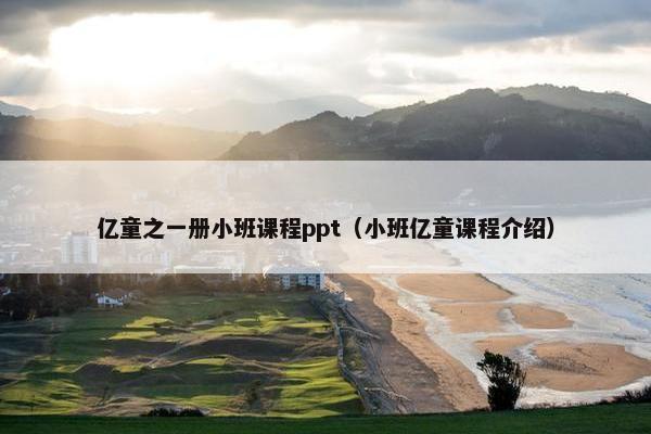 亿童之一册小班课程ppt（小班亿童课程介绍）