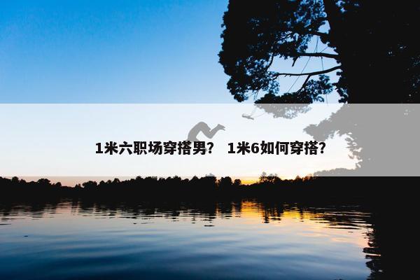 1米六职场穿搭男？ 1米6如何穿搭？