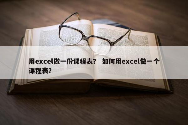 用excel做一份课程表？ 如何用excel做一个课程表？